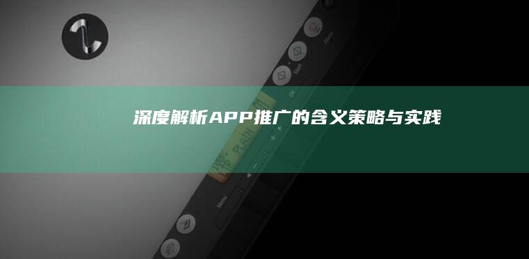 深度解析：APP推广的含义、策略与实践